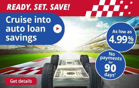 Cruise into auto loan savings as low as 4.99% APR an no payments for 90 days