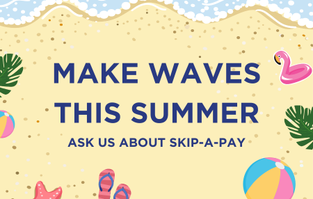 Make waves this summer - ask us about Skip a Pay