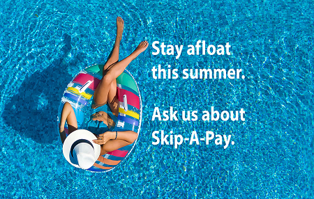 Stay afloat this summer. Ask us about Skip-a-pay.